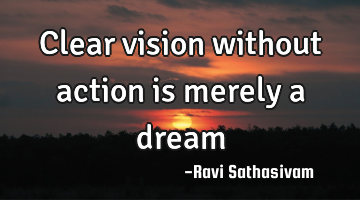 Clear vision without action is merely a