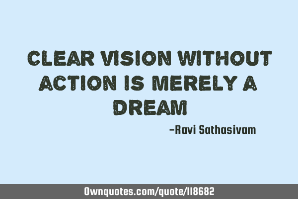 Clear vision without action is merely a