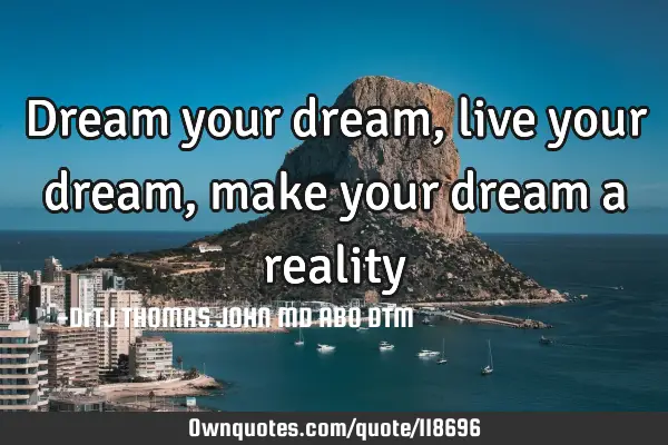 Dream your dream, live your dream, make your dream a reality