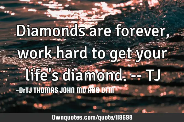 Diamonds are forever, work hard to get your life