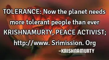 TOLERANCE: Now the planet needs more tolerant people than ever KRISHNAMURTY, PEACE ACTIVIST; http://
