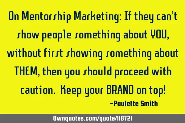 On Mentorship Marketing: If they can’t show people something about YOU, without first showing
