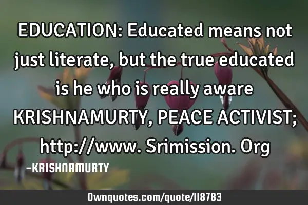 EDUCATION: Educated means not just literate, but the true educated is he who is really aware KRISHNA
