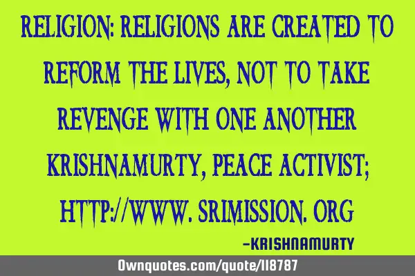 RELIGION: Religions are created to reform the lives, not to take revenge with one another KRISHNAMUR