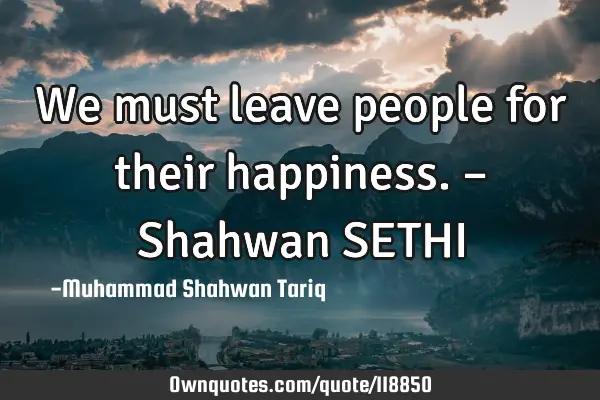 We must leave people for their happiness. – Shahwan SETHI
