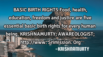 BASIC BIRTH RIGHTS Food, health, education, freedom and justice are five essential basic birth