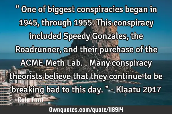 " One of biggest conspiracies began in 1945, through 1955. This conspiracy included Speedy Gonzales,