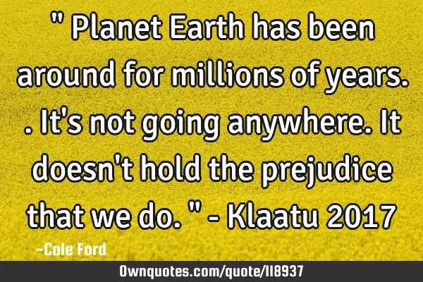 " Planet Earth has been around for millions of years.. It