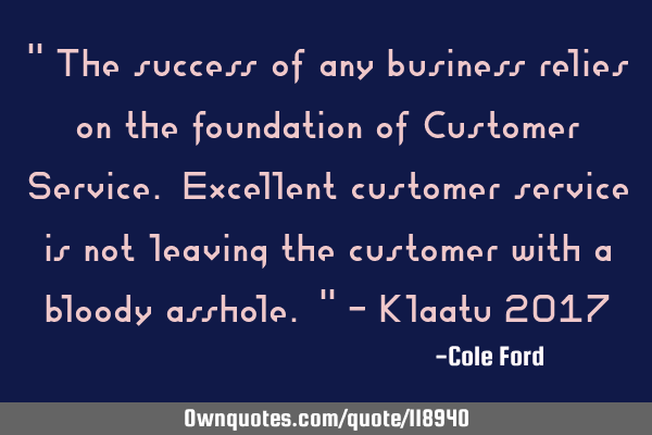 " The success of any business relies on the foundation of Customer Service. Excellent customer