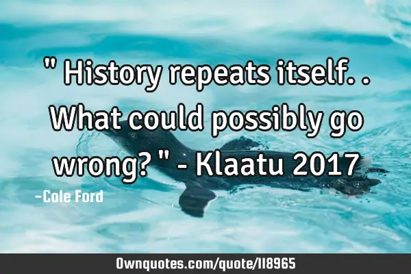 " History repeats itself.. What could possibly go wrong? " - Klaatu 2017