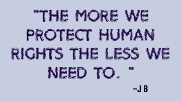 The more we protect human rights the less we need