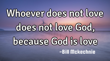 Whoever does not love does not love God, because God is love