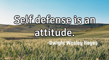 Self defense is an attitude.