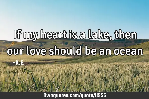 If my heart is a lake, then our love should be an ocean