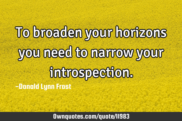 To broaden your horizons you need to narrow your