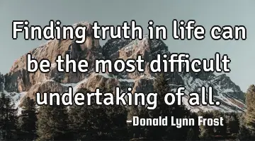Finding truth in life can be the most difficult undertaking of
