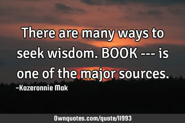 There are many ways to seek wisdom. BOOK --- is one of the major