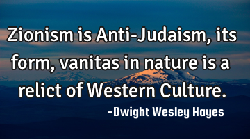 Zionism is Anti-Judaism, its form, vanitas in nature is a relict of Western Culture.