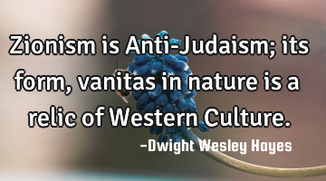 Zionism is Anti-Judaism; its form, vanitas in nature is a relic of Western Culture.