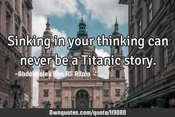 Sinking in your thinking can never be a Titanic