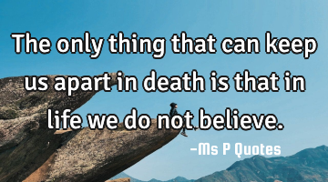 The only thing that can keep us apart in death is that in life we do not believe.