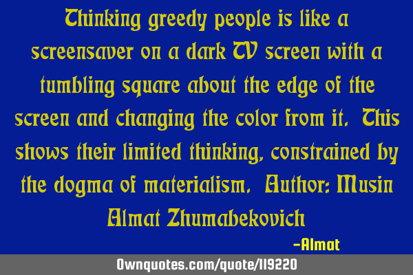 Thinking greedy people is like a screensaver on a dark TV screen with a tumbling square about the