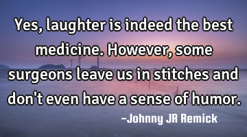 Yes, laughter is indeed the best medicine. However, some surgeons leave us in stitches and don