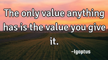 The only value anything has is the value you give it.