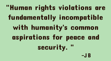 Human rights violations are fundamentally incompatible with humanity