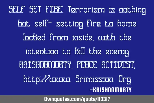 SELF SET FIRE: Terrorism is nothing but self- setting fire to home locked from inside, with the