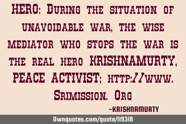 HERO: During the situation of unavoidable war, the wise mediator who stops the war is the real hero