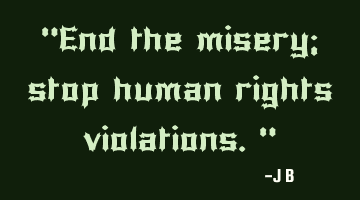 End the misery; stop human rights