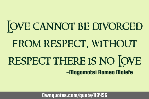 Love cannot be divorced from respect,without respect there is no L