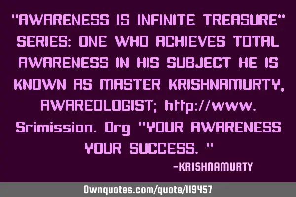 “AWARENESS IS INFINITE TREASURE” SERIES: ONE WHO ACHIEVES TOTAL AWARENESS IN HIS SUBJECT HE IS K