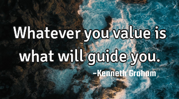 Whatever you value is what will guide you.