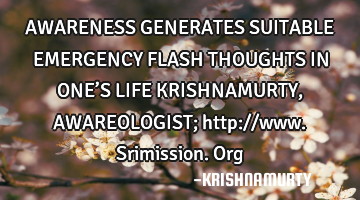 AWARENESS GENERATES SUITABLE EMERGENCY FLASH THOUGHTS IN ONE’S LIFE KRISHNAMURTY, AWAREOLOGIST;