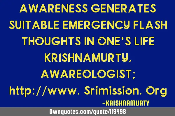 AWARENESS GENERATES SUITABLE EMERGENCY FLASH THOUGHTS IN ONE’S LIFE KRISHNAMURTY, AWAREOLOGIST;