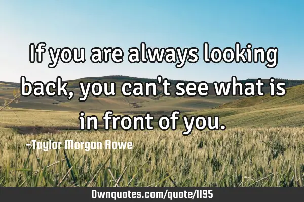 If you are always looking back, you can