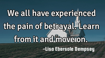 We all have experienced the pain of betrayal. Learn from it and move on.
