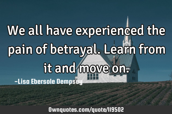 We all have experienced the pain of betrayal. Learn from it and move