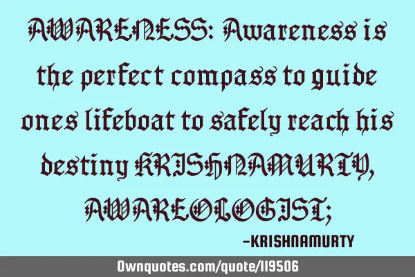 AWARENESS: Awareness is the perfect compass to guide one’s lifeboat to safely reach his destiny KR