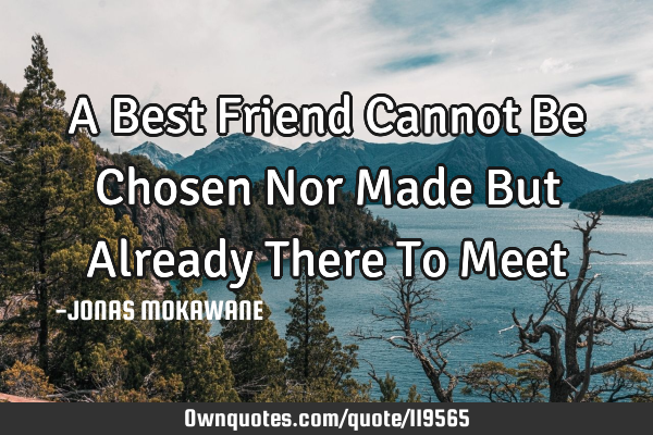 A Best Friend Cannot Be Chosen Nor Made But Already There To M