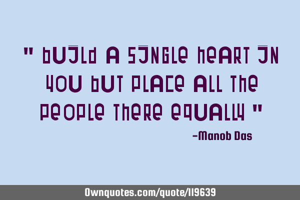 " Build a single heart in you but place all the people there equally "