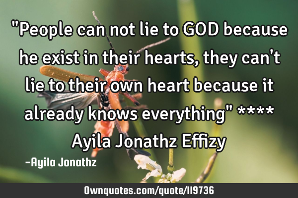 "People can not lie to GOD because he exist in their hearts, they can