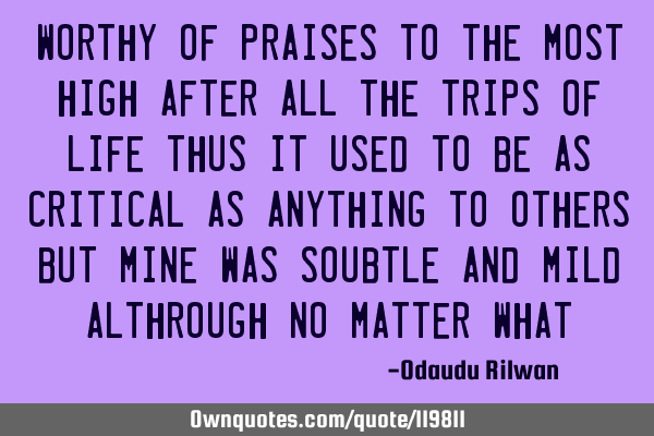 Worthy of praises to the most high after all the trips of life thus it used to be as critical as