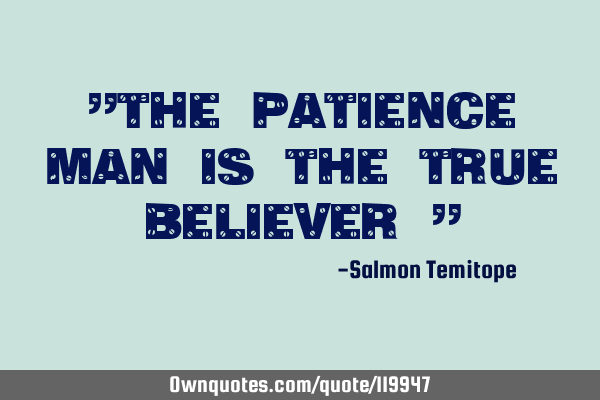 "The patience man is the true believer "