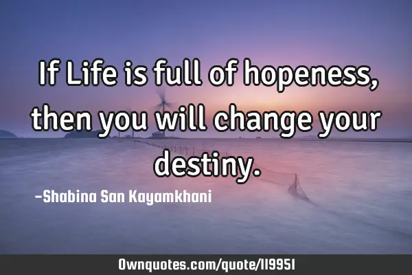 If Life is full of hopeness, then you will change your