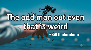 The odd man out even that is weird