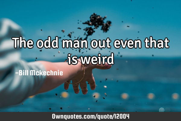 The odd man out even that is