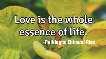 Love is the whole essence of life.